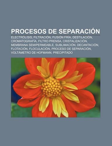 Procesos de Separacion: Electrolisis, Filtracion, Fusion Fria, Destilacion, Cromatografia, Filtro Prensa, Cristalizacion(Spanish)