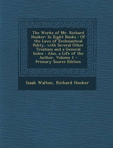 The Works of Mr. Richard Hooker: In Eight Books: Of the Laws of Ecclesiastical Polity, with Several Other Treatises and a General Index: Also, a Life(English)