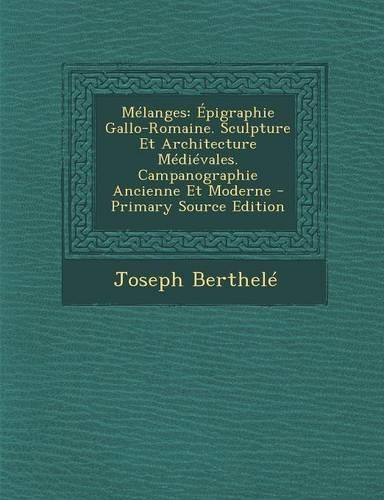 Melanges: Epigraphie Gallo-Romaine. Sculpture Et Architecture Medievales. Campanographie Ancienne Et Moderne - Primary Source Edition(French)