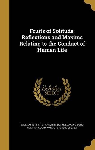Fruits of Solitude; Reflections and Maxims Relating to the Conduct of Human Life
