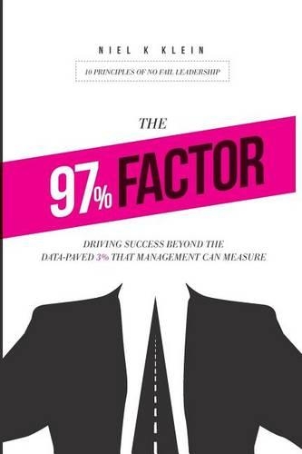 The 97% Factor: Driving Success Beyond the Data-Paved 3% That Management Can Measure; 10 Principles of No Fail Leadership