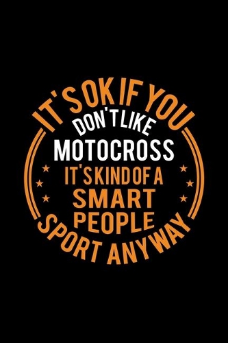 It's Okay If You Don't Like Motocross It's Kind Of A Smart People Sport Anyway
