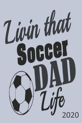 Living That Soccer Dad Life - 2020: Diary Planner Agenda Organiser- Week Per View. Gift for Soccer Dad, Fan