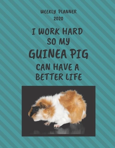 Guinea Pig Weekly Planner 2020: Guinea Pig Lover Gifts Idea For Men & Women - Funny Weekly Planner I Work Hard So My Guinea Pig Can Have A Better Life With To Do List & Notes Secti