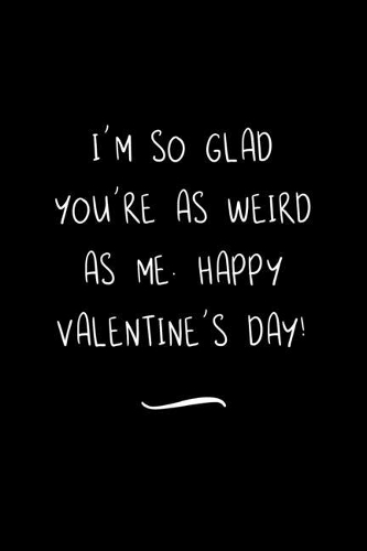 I'm so Glad You're as Weird as Me. Happy Valentine's Day!