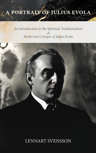 A Portrait of Julius Evola: An Introduction to the Spiritual Traditionalism & Modernist Critique of Julius Evola