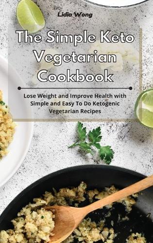 Simple Keto Vegetarian Cookbook: Lose Weight and Improve Health with Simple and Easy To Do Ketogenic Vegetarian Recipes