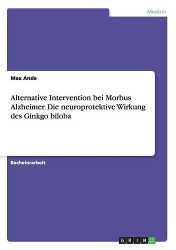 Alternative Intervention bei Morbus Alzheimer. Die neuroprotektive Wirkung des Ginkgo biloba