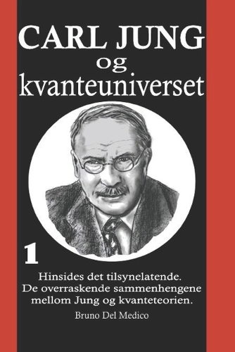 Carl Jung og kvanteuniverset: I°. Hinsides det tilsynelatende. De overraskende sammenhengene mellom Jung og kvanteteorien.(Nor Kvantefysikk Og Metafysikk. Publikasjoner AV Bruno del Medico På Norsk.)