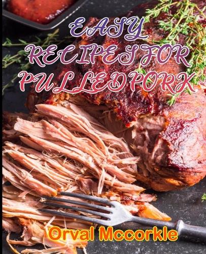 Easy Recipes for Pulled Pork: 150 recipe Delicious and Easy The Ultimate Practical Guide Easy bakes Recipes From Around The World pulled pork cookbook
