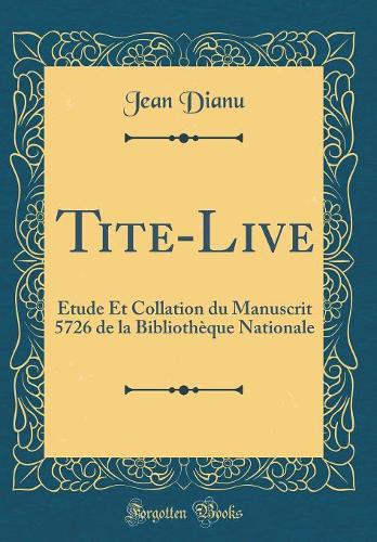 Tite-Live: Étude Et Collation du Manuscrit 5726 de la Bibliothèque Nationale (Classic Reprint)