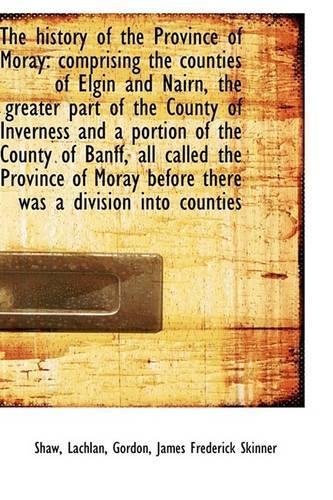 The History of the Province of Moray: Comprising the Counties of Elgin and Nairn