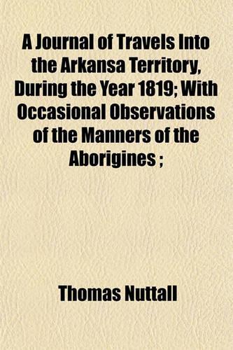 A Journal of Travels Into the Arkansa Territory, During the Year 1819; With Occasional Observations of the Manners of the Aborigines;