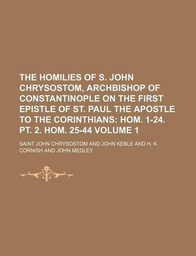 The Homilies of S. John Chrysostom, Archbishop of Constantinople on the First Epistle of St. Paul the Apostle to the Corinthians Volume 1; Hom. 1-24.: (English)