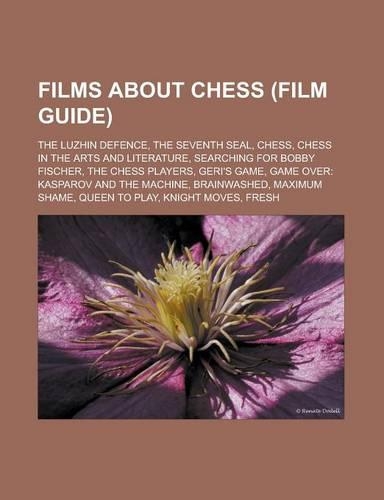 Films about Chess (Film Guide): The Luzhin Defence, the Seventh Seal, Chess, Chess in the Arts and Literature, Searching for Bobby Fischer, the Chess(English)