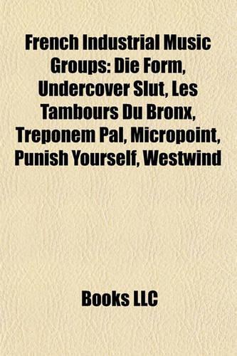 French Industrial Music Groups: Die Form, Undercover Slut, Les Tambours Du Bronx, Treponem Pal, Micropoint, Punish Yourself, Westwind(English)