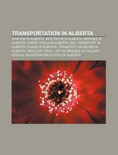Transportation in Alberta: Aviation in Alberta, Bike Paths in Alberta, Bridges in Alberta, Hiking Trails in Alberta, Rail Transport in Alberta(English)