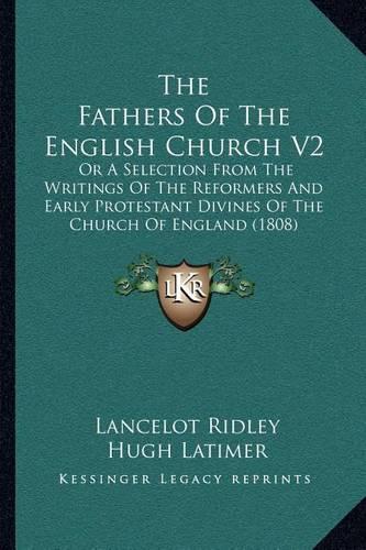 Fathers of the English Church V2: Or a Selection from the Writings of the Reformers and Early Protestant Divines of the Church of England (1808)(English)