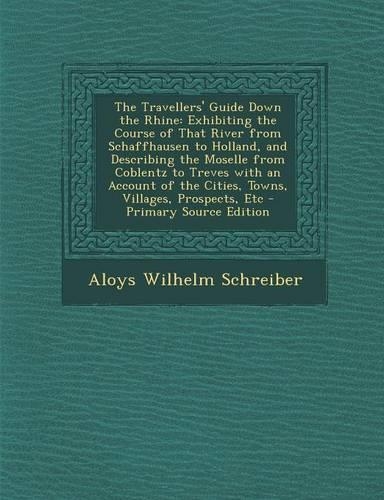 The Travellers' Guide Down the Rhine: Exhibiting the Course of That River from Schaffhausen to Holland, and Describing the Moselle from Coblentz to Tr