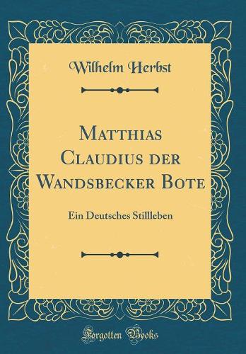 Matthias Claudius Der Wandsbecker Bote: Ein Deutsches Stillleben (Classic Reprint)