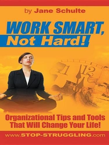 Work Smart, Not Hard!: Organizational Tips and Tools That Will Change Your Life!
