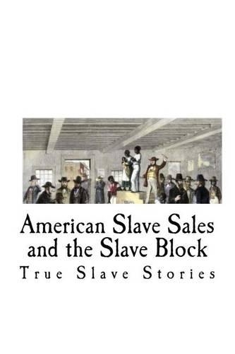 American Slave Sales and the Slave Block: True Stories of American Slavery and Slave Sales