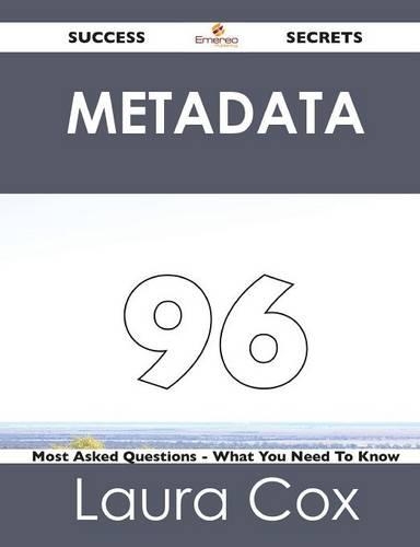 Metadata 96 Success Secrets - 96 Most Asked Questions on Metadata - What You Need to Know
