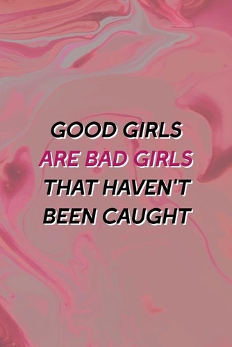 Good Girls Are Bad Girls That Haven't Been Caught