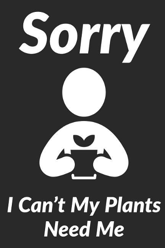 Sorry I Can't My Plants Need Me