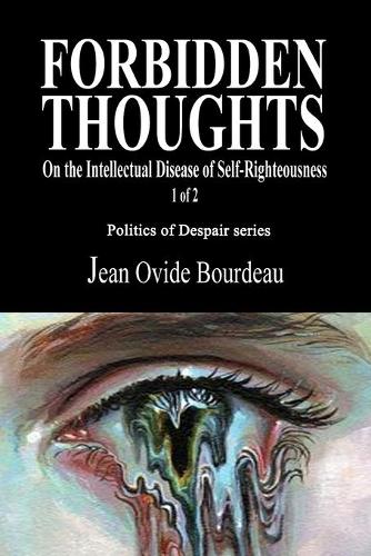 Forbidden Thoughts: On the Intellectual Disease of Self-Righteousness 1 of 2(1 Politics of Despair/Politics of Integrity)