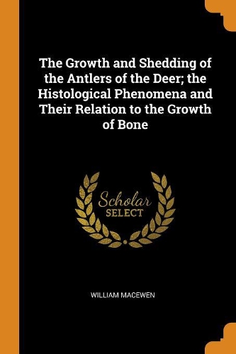 The Growth and Shedding of the Antlers of the Deer; the Histological Phenomena and Their Relation to the Growth of Bone