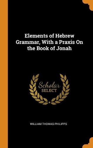 Elements of Hebrew Grammar, With a Praxis On the Book of Jonah