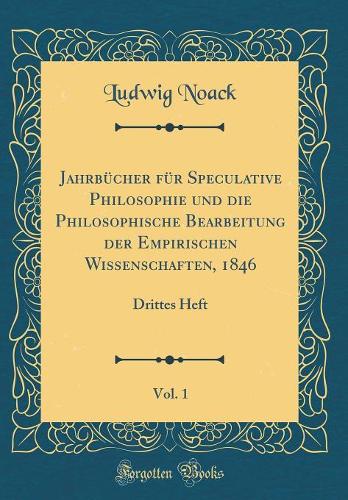 Jahrbï¿½cher Fï¿½r Speculative Philosophie Und Die Philosophische Bearbeitung Der Empirischen Wissenschaften, 1846, Vol. 1: Drittes Heft (Classic Reprint)