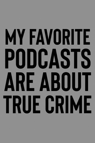 My Favorite Podcasts Are About True Crime: A Notebook For Arm Chair Sleuths and Couch Detectives