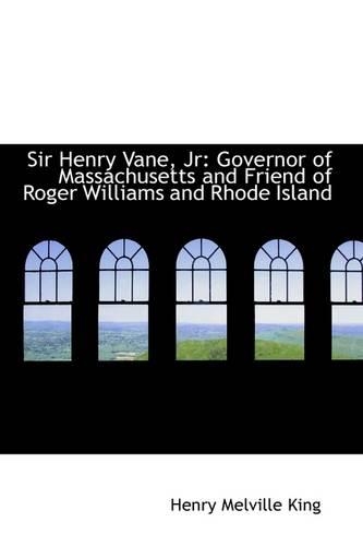 Sir Henry Vane, JR: Governor of Massachusetts and Friend of Roger Williams and Rhode Island(English)