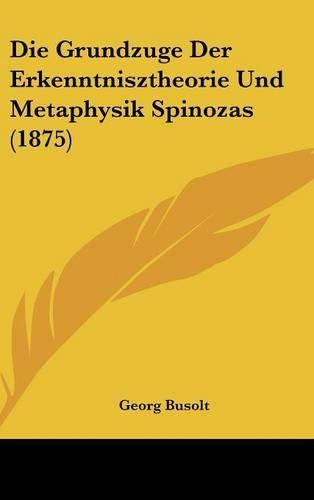 Die Grundzuge Der Erkenntnisztheorie Und Metaphysik Spinozas (1875)