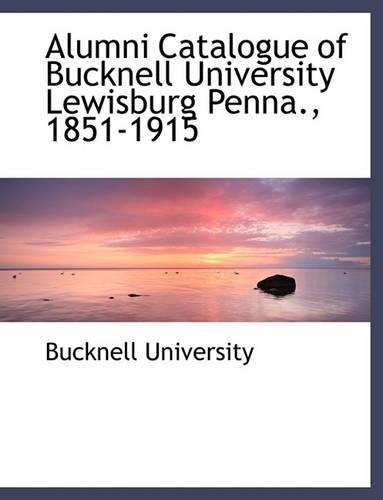 Alumni Catalogue of Bucknell University Lewisburg Penna., 1851-1915: (English)