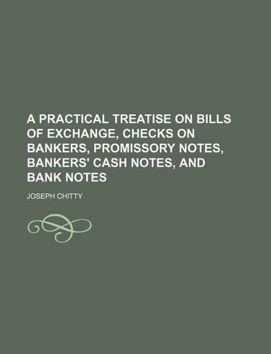 A Practical Treatise on Bills of Exchange, Checks on Bankers, Promissory Notes, Bankers' Cash Notes, and Bank Notes: (English)