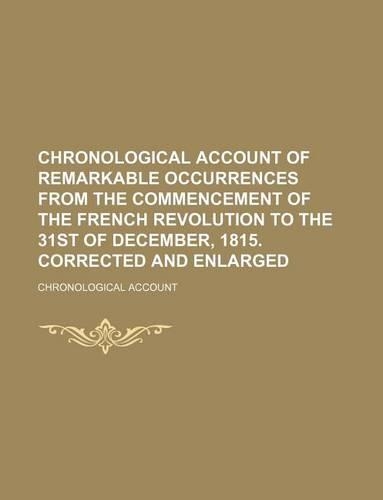 Chronological Account of Remarkable Occurrences from the Commencement of the French Revolution to the 31st of December, 1815. Corrected and Enlarged