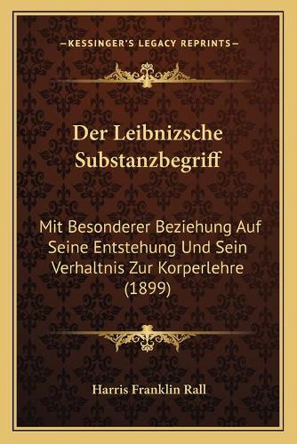 Der Leibnizsche Substanzbegriff: Mit Besonderer Beziehung Auf Seine Entstehung Und Sein Verhaltnis Zur Korperlehre (1899)(German)
