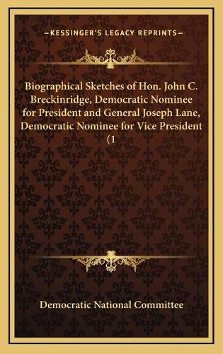 Biographical Sketches of Hon. John C. Breckinridge, Democratic Nominee for President and General Joseph Lane, Democratic Nominee for Vice President (1