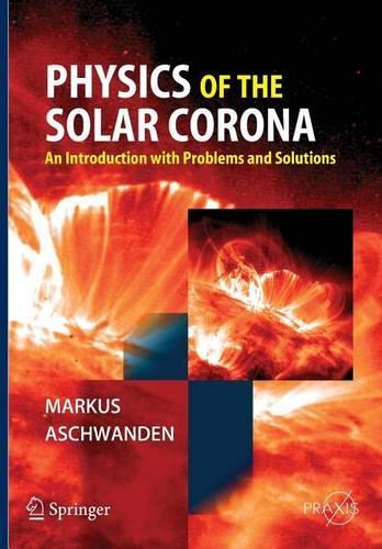 Physics of the Solar Corona: An Introduction with Problems and Solutions: (Springer-Praxis Books in Astrophysics and Astronomy)