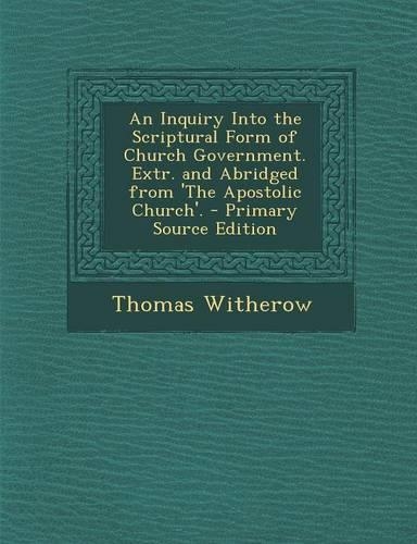 Inquiry Into the Scriptural Form of Church Government. Extr. and Abridged from 'The Apostolic Church'.