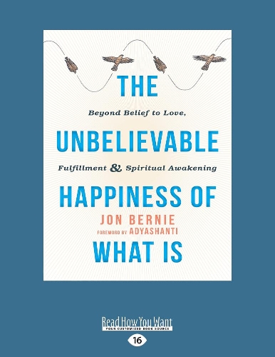 The Unbelievable Happiness of What Is: Beyond Belief to Love, Fulfillment, and Awakening