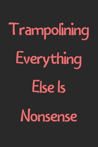 Trampolining Everything Else Is Nonsense: Lined Journal, 120 Pages, 6 x 9, Funny Trampolining Gift Idea, Black Matte Finish (Trampolining Everything Else Is Nonsense Journal)
