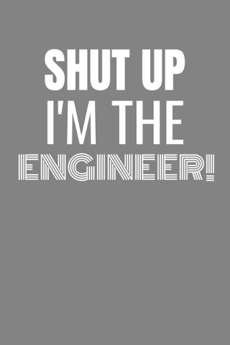 Shut Up I'm the Engineer