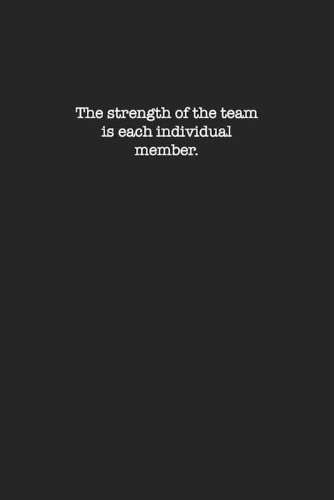 The strength of the team is each individual member.