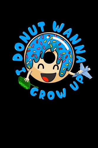 I Donut Wanna Grow Up: I Donut Wanna Grow Up Funny Kid Growing Up Pun Blank Composition Notebook for Journaling & Writing (120 Lined Pages, 6" x 9")