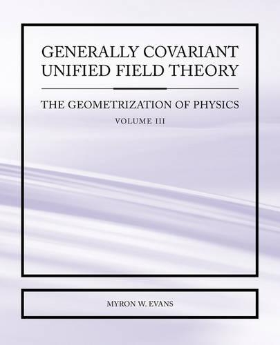 Generally Covariant Unified Field Theory - The Geometrization of Physics - Volume III