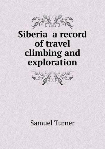 Siberia a record of travel climbing and exploration: (English)